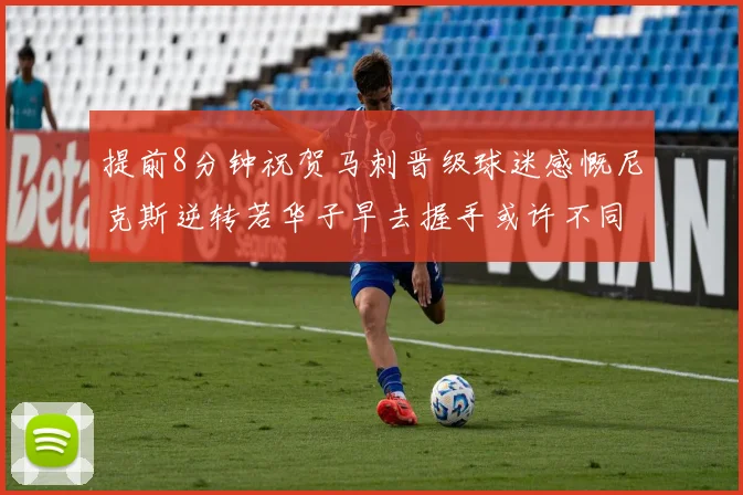 提前8分钟祝贺马刺晋级球迷感慨尼克斯逆转若华子早去握手或许不同