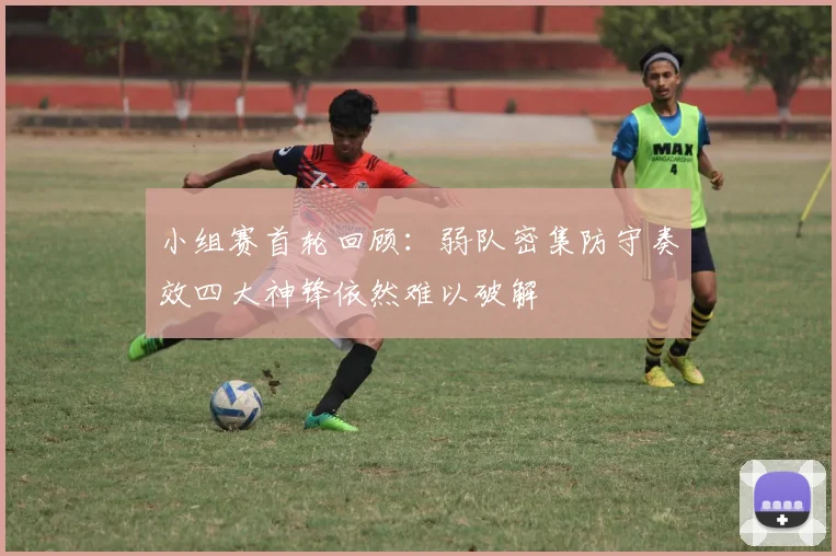 小组赛首轮回顾：弱队密集防守奏效四大神锋依然难以破解