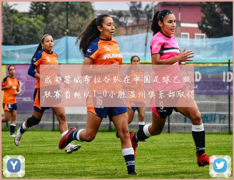 成都蓉城希拉谷队在中国足球乙级联赛首轮以1-0小胜温州俱乐部取得开门红