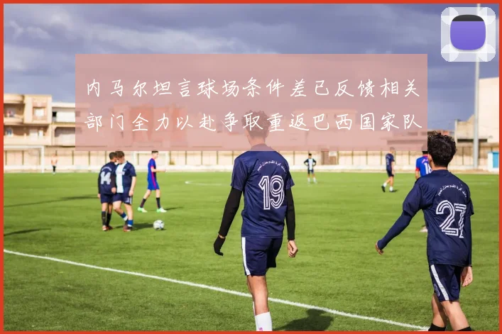 内马尔坦言球场条件差已反馈相关部门全力以赴争取重返巴西国家队