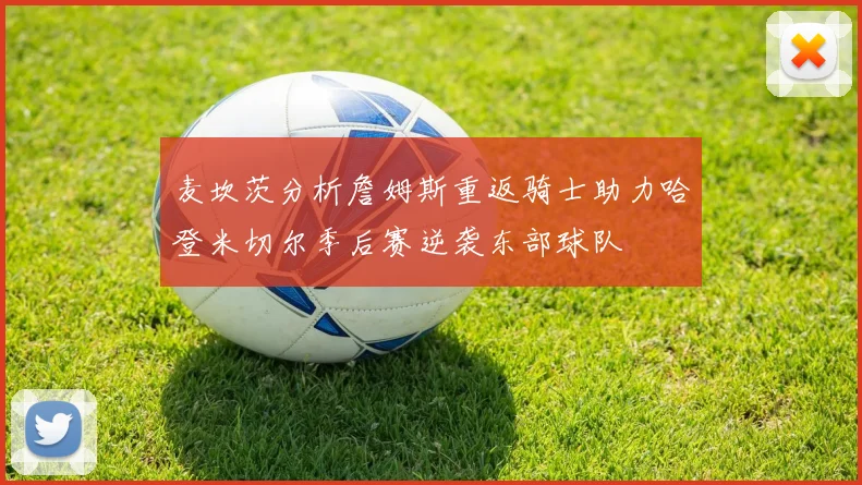 麦坎茨分析詹姆斯重返骑士助力哈登米切尔季后赛逆袭东部球队