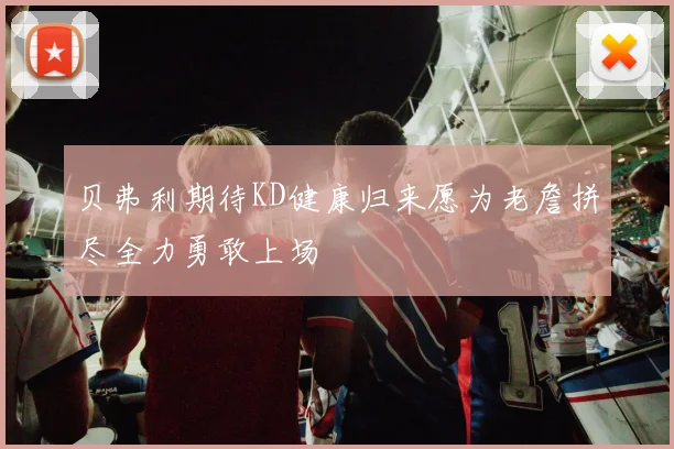 贝弗利期待KD健康归来愿为老詹拼尽全力勇敢上场