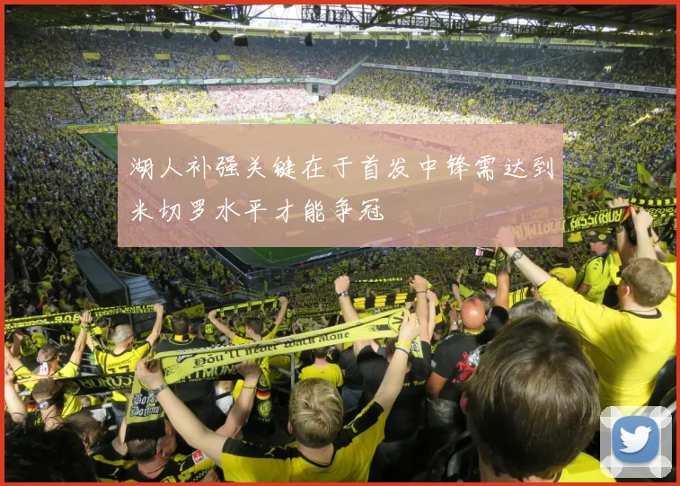 湖人补强关键在于首发中锋需达到米切罗水平才能争冠