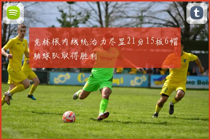 克林根内线统治力尽显21分15板6帽助球队取得胜利