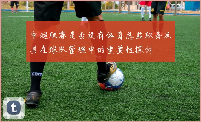 中超联赛是否设有体育总监职务及其在球队管理中的重要性探讨