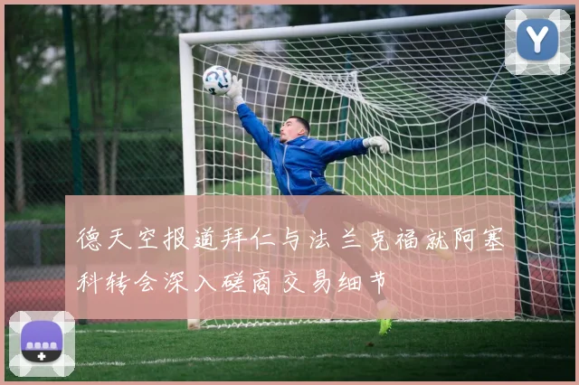 德天空报道拜仁与法兰克福就阿塞科转会深入磋商交易细节