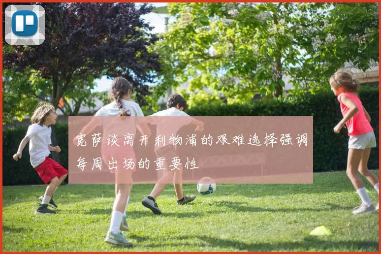 宽萨谈离开利物浦的艰难选择强调每周出场的重要性