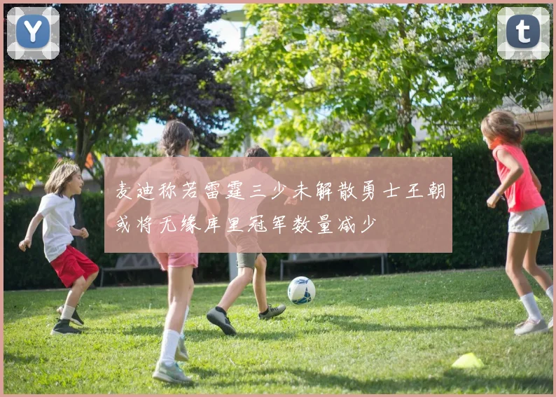 麦迪称若雷霆三少未解散勇士王朝或将无缘库里冠军数量减少